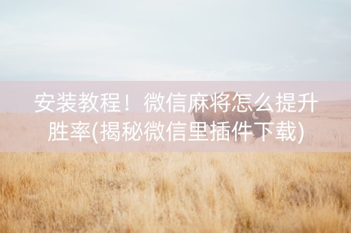 安装教程！微信麻将怎么提升胜率(揭秘微信里插件下载)