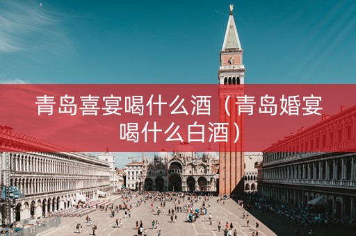 详细阅读:青岛喜宴喝什么酒(青岛婚宴喝什么白酒) 青岛喜宴喝什么酒(青岛婚宴喝什么白酒)