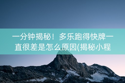 一分钟揭秘！多乐跑得快牌一直很差是怎么原因(揭秘小程序怎么容易赢)