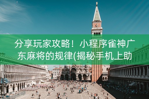 分享玩家攻略！小程序雀神广东麻将的规律(揭秘手机上助手软件)
