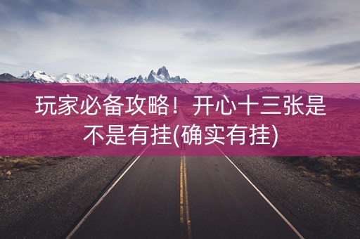 玩家必备攻略！开心十三张是不是有挂(确实有挂)