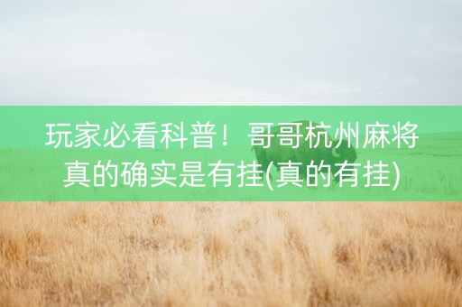 玩家必看科普！哥哥杭州麻将真的确实是有挂(真的有挂)