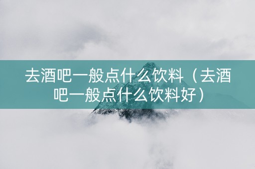 详细阅读:去酒吧一般点什么饮料(去酒吧一般点什么饮料好) 去酒吧一般点什么饮料(去酒吧一般点什么饮料好)