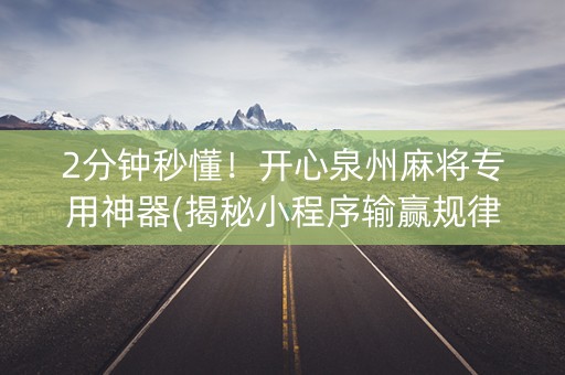 2分钟秒懂！开心泉州麻将专用神器(揭秘小程序输赢规律)