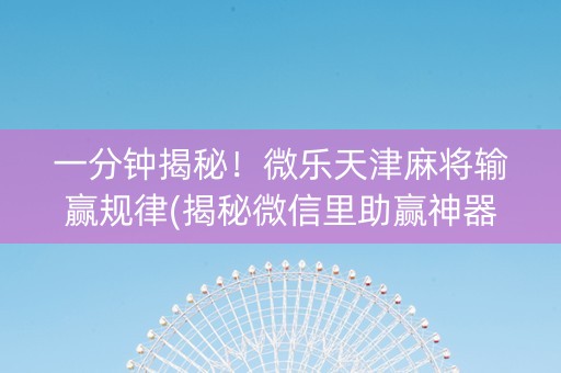 一分钟揭秘！微乐天津麻将输赢规律(揭秘微信里助赢神器)