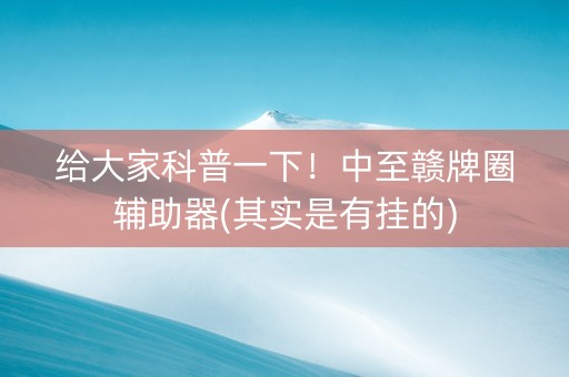 给大家科普一下！中至赣牌圈辅助器(其实是有挂的)