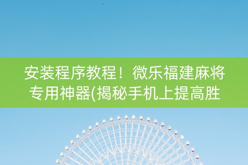 安装程序教程！微乐福建麻将专用神器(揭秘手机上提高胜率)