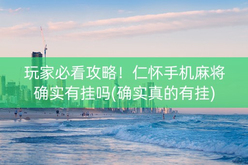 玩家必看攻略！仁怀手机麻将确实有挂吗(确实真的有挂)