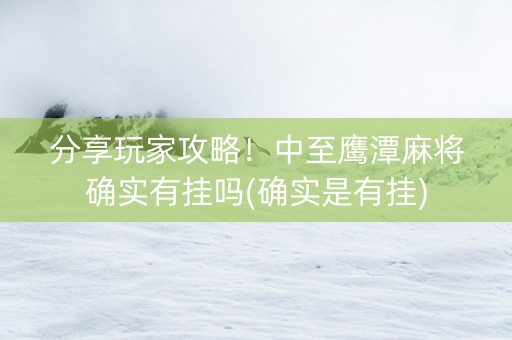 分享玩家攻略！中至鹰潭麻将确实有挂吗(确实是有挂)