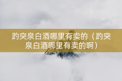 趵突泉白酒哪里有卖的（趵突泉白酒哪里有卖的啊）
