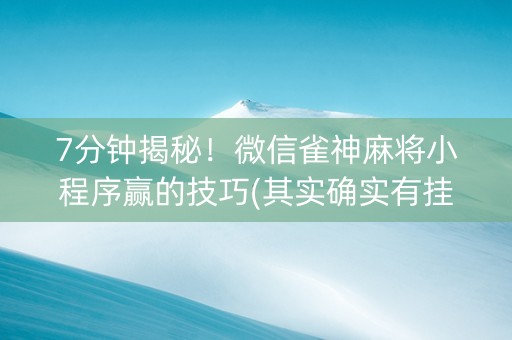 7分钟揭秘！微信雀神麻将小程序赢的技巧(其实确实有挂)
