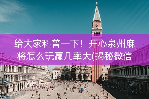 给大家科普一下！开心泉州麻将怎么玩赢几率大(揭秘微信里助赢神器)