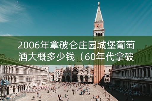 2006年拿破仑庄园城堡葡萄酒大概多少钱（60年代拿破仑老酒）