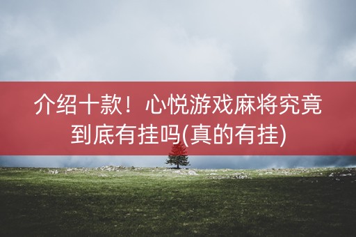 介绍十款！心悦游戏麻将究竟到底有挂吗(真的有挂)