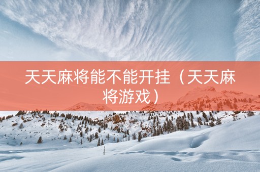 天天麻将能不能开挂（天天麻将游戏）