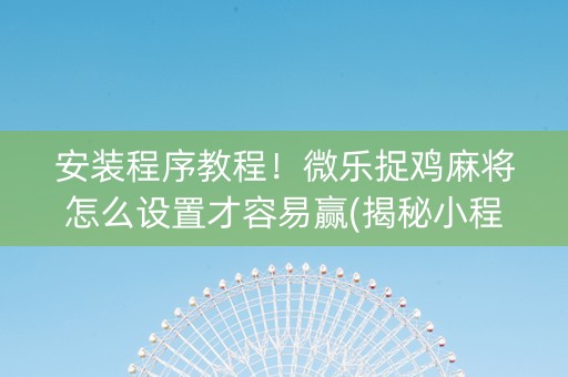 安装程序教程！微乐捉鸡麻将怎么设置才容易赢(揭秘小程序攻略插件)
