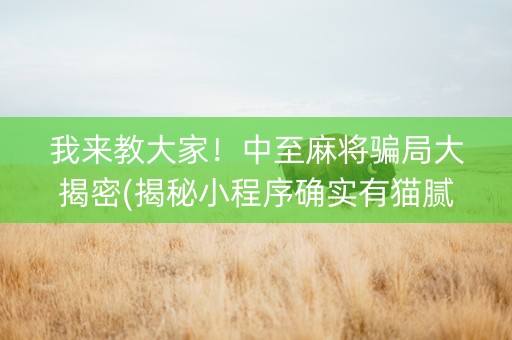 我来教大家！中至麻将骗局大揭密(揭秘小程序确实有猫腻)