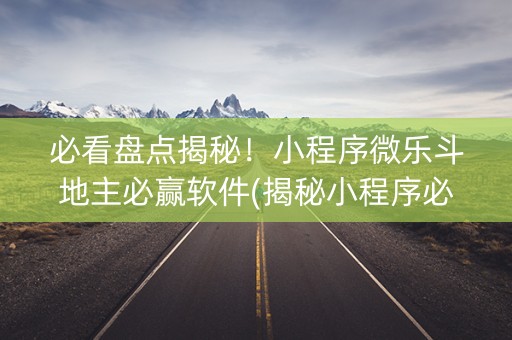 必看盘点揭秘！小程序微乐斗地主必赢软件(揭秘小程序必备神器)