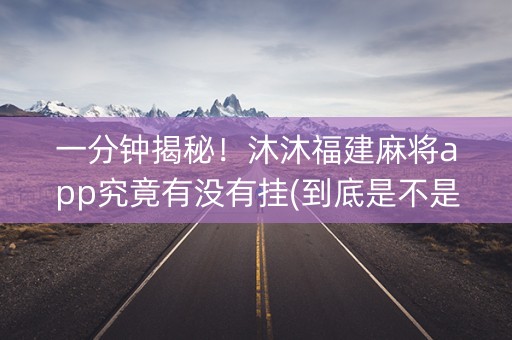 一分钟揭秘！沐沐福建麻将app究竟有没有挂(到底是不是有挂)