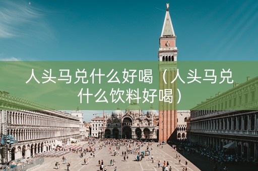 详细阅读:人头马兑什么好喝(人头马兑什么饮料好喝) 人头马兑什么好喝(人头马兑什么饮料好喝)