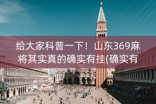 给大家科普一下！山东369麻将其实真的确实有挂(确实有挂)