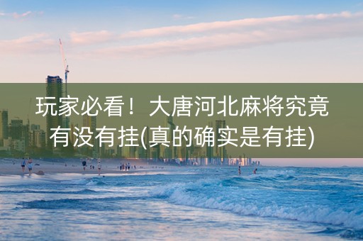 玩家必看！大唐河北麻将究竟有没有挂(真的确实是有挂)