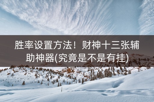 胜率设置方法！财神十三张辅助神器(究竟是不是有挂)