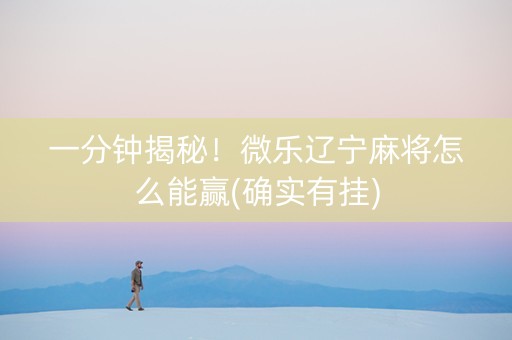 一分钟揭秘！微乐辽宁麻将怎么能赢(确实有挂)