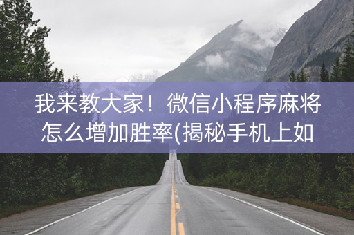 我来教大家！微信小程序麻将怎么增加胜率(揭秘手机上如何让牌变好)