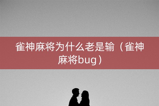 雀神麻将为什么老是输（雀神麻将bug）