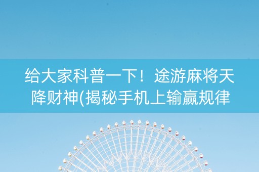 给大家科普一下！途游麻将天降财神(揭秘手机上输赢规律)