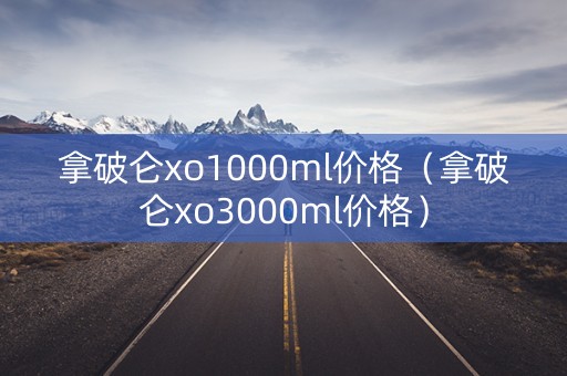 拿破仑xo1000ml价格（拿破仑xo3000ml价格）