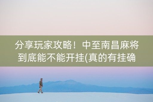 分享玩家攻略！中至南昌麻将到底能不能开挂(真的有挂确实有挂)