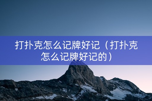 打扑克怎么记牌好记（打扑克怎么记牌好记的）