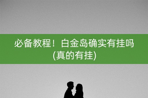 必备教程！白金岛确实有挂吗(真的有挂)