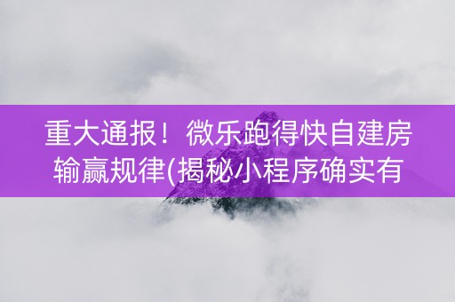 重大通报！微乐跑得快自建房输赢规律(揭秘小程序确实有猫腻)