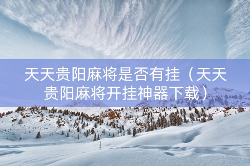 天天贵阳麻将是否有挂（天天贵阳麻将开挂神器下载）