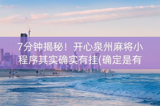 7分钟揭秘！开心泉州麻将小程序其实确实有挂(确定是有挂)