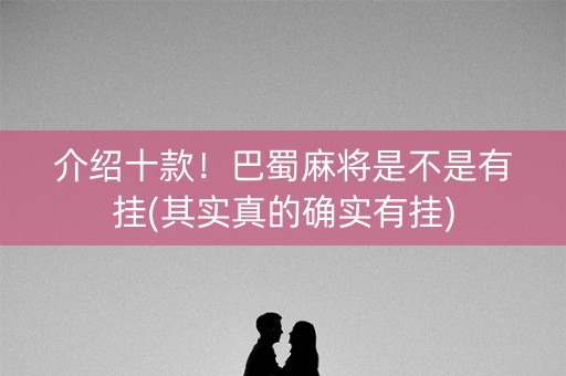 介绍十款！巴蜀麻将是不是有挂(其实真的确实有挂)