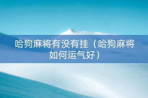 哈狗麻将有没有挂（哈狗麻将如何运气好）