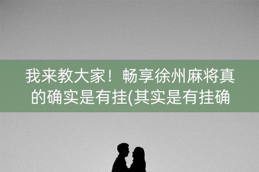 我来教大家！畅享徐州麻将真的确实是有挂(其实是有挂确实有挂)