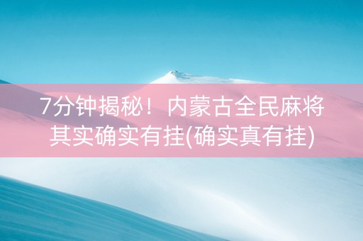 7分钟揭秘！内蒙古全民麻将其实确实有挂(确实真有挂)