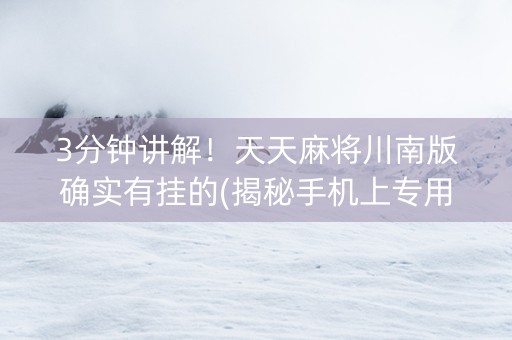 3分钟讲解！天天麻将川南版确实有挂的(揭秘手机上专用神器下载)