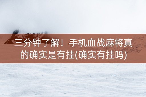 三分钟了解！手机血战麻将真的确实是有挂(确实有挂吗)