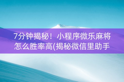 7分钟揭秘！小程序微乐麻将怎么胜率高(揭秘微信里助手软件)