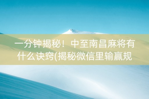 一分钟揭秘！中至南昌麻将有什么诀窍(揭秘微信里输赢规律)