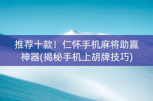 推荐十款！仁怀手机麻将助赢神器(揭秘手机上胡牌技巧)