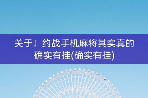 关于！约战手机麻将其实真的确实有挂(确实有挂)