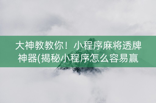 大神教教你！小程序麻将透牌神器(揭秘小程序怎么容易赢)