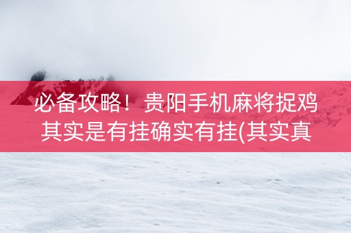 必备攻略！贵阳手机麻将捉鸡其实是有挂确实有挂(其实真的有挂)